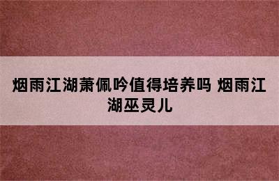 烟雨江湖萧佩吟值得培养吗 烟雨江湖巫灵儿